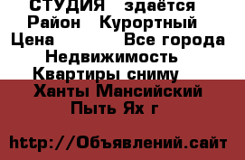 СТУДИЯ - здаётся › Район ­ Курортный › Цена ­ 1 500 - Все города Недвижимость » Квартиры сниму   . Ханты-Мансийский,Пыть-Ях г.